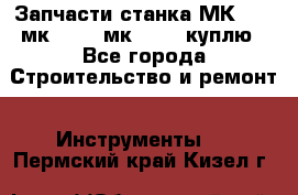 Запчасти станка МК3002 (мк 3002, мк-3002) куплю - Все города Строительство и ремонт » Инструменты   . Пермский край,Кизел г.